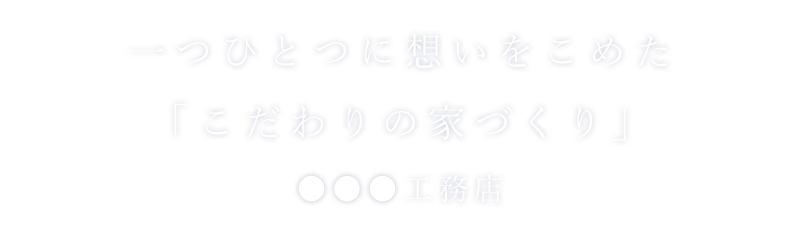 一つひとつに想いをこめた「こだわりの家づくり」●●工務店